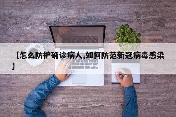 【怎么防护确诊病人,如何防范新冠病毒感染】
