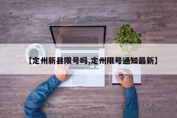 【定州新县限号吗,定州限号通知最新】