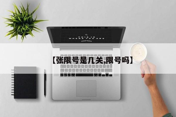 【张限号是几关,限号吗】