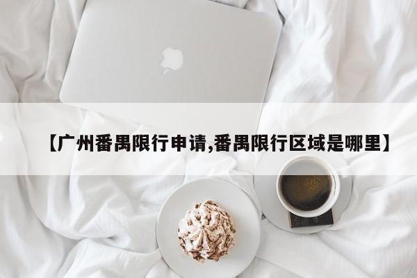 【广州番禺限行申请,番禺限行区域是哪里】