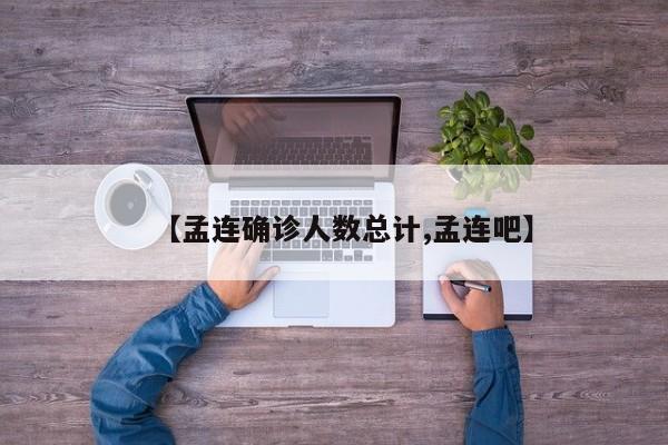 【孟连确诊人数总计,孟连吧】