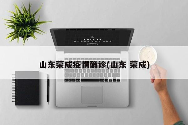 山东荣成疫情确诊(山东 荣成)