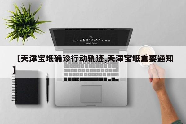 【天津宝坻确诊行动轨迹,天津宝坻重要通知】