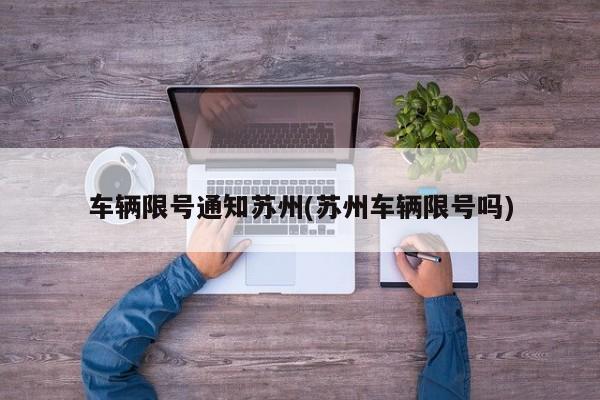 车辆限号通知苏州(苏州车辆限号吗)