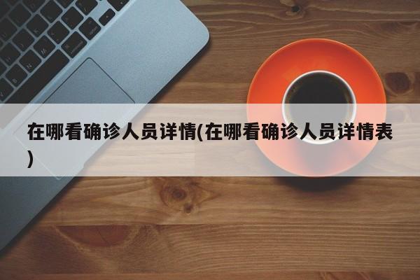 在哪看确诊人员详情(在哪看确诊人员详情表)