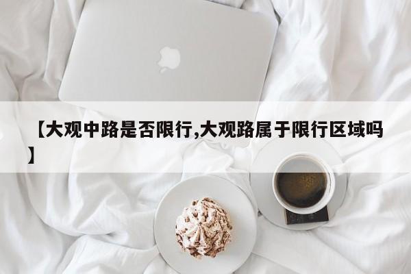 【大观中路是否限行,大观路属于限行区域吗】