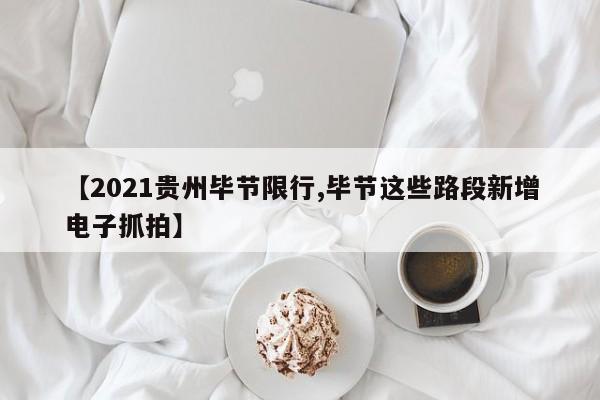 【2021贵州毕节限行,毕节这些路段新增电子抓拍】