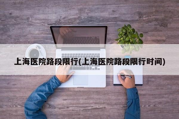 上海医院路段限行(上海医院路段限行时间)