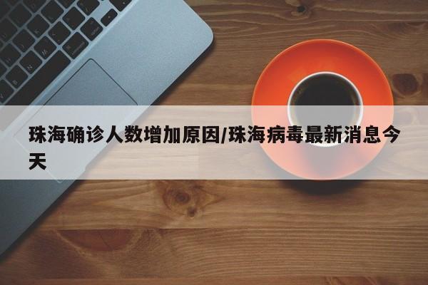 珠海确诊人数增加原因/珠海病毒最新消息今天