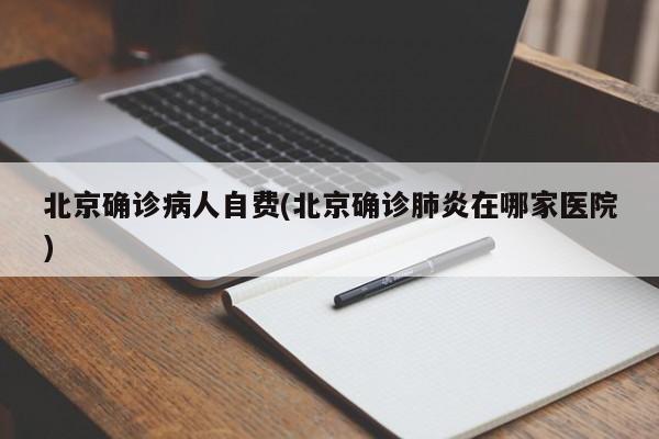 北京确诊病人自费(北京确诊肺炎在哪家医院)
