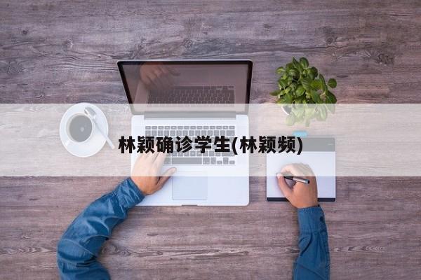 林颖确诊学生(林颖频)