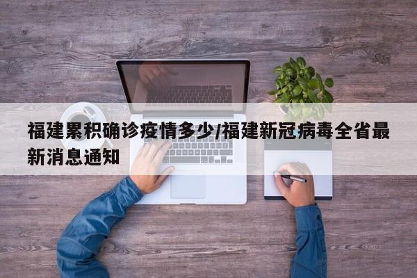 福建累积确诊疫情多少/福建新冠病毒全省最新消息通知