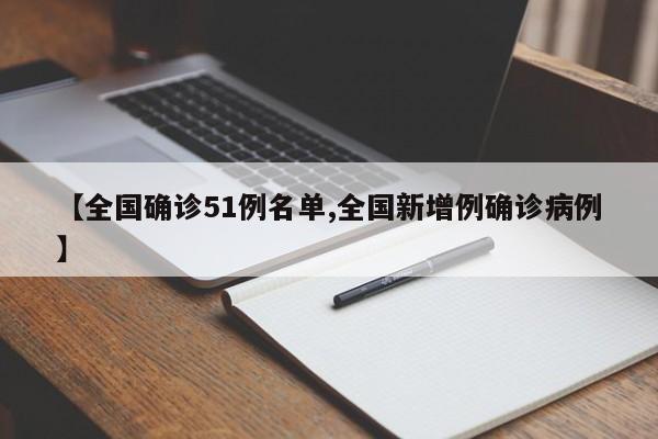 【全国确诊51例名单,全国新增例确诊病例】