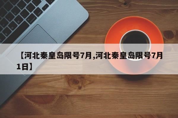 【河北秦皇岛限号7月,河北秦皇岛限号7月1日】