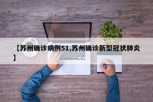 【苏州确诊病例51,苏州确诊新型冠状肺炎】