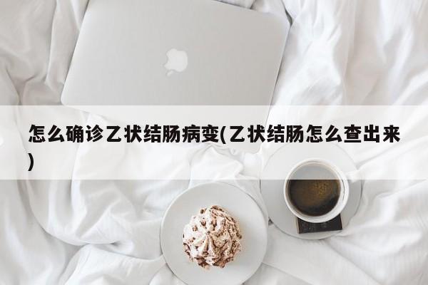 怎么确诊乙状结肠病变(乙状结肠怎么查出来)