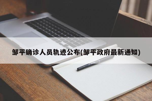 邹平确诊人员轨迹公布(邹平政府最新通知)