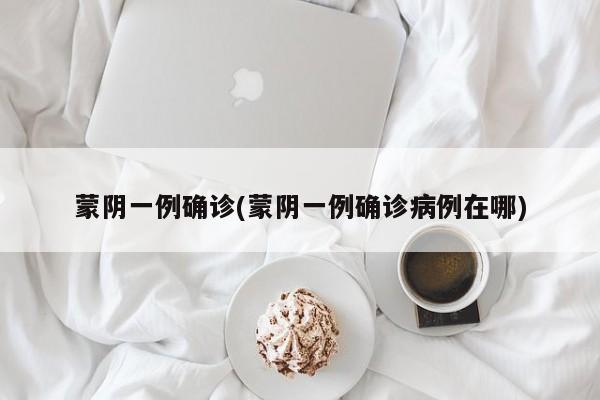 蒙阴一例确诊(蒙阴一例确诊病例在哪)