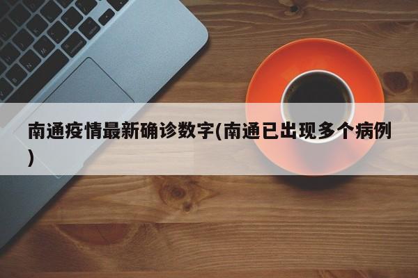南通疫情最新确诊数字(南通已出现多个病例)