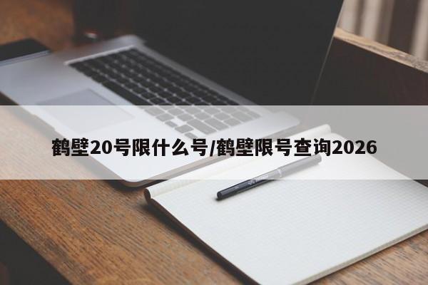 鹤壁20号限什么号/鹤壁限号查询2026