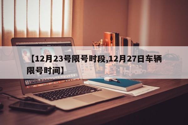 【12月23号限号时段,12月27日车辆限号时间】