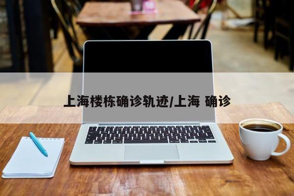 上海楼栋确诊轨迹/上海 确诊