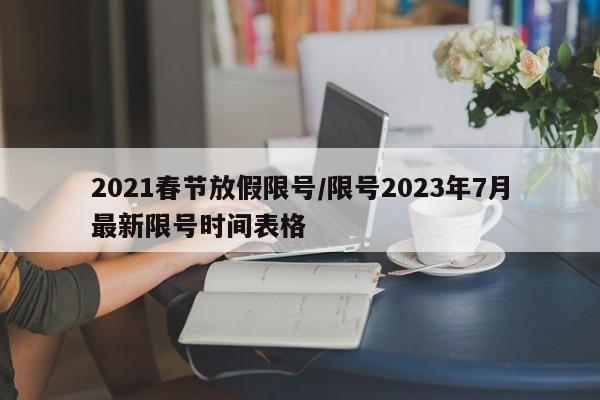 2021春节放假限号/限号2023年7月最新限号时间表格