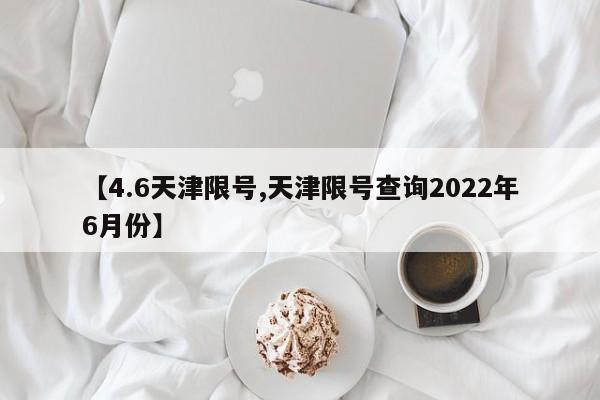 【4.6天津限号,天津限号查询2022年6月份】