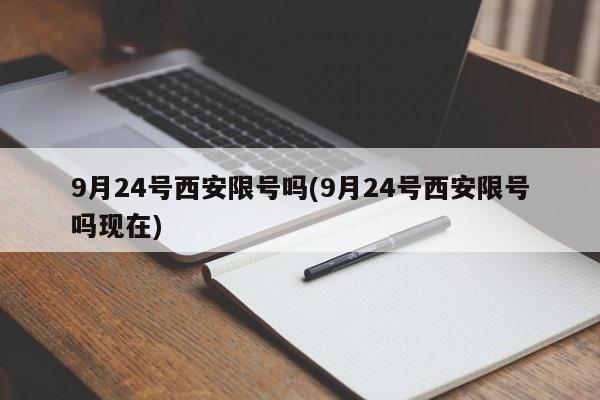 9月24号西安限号吗(9月24号西安限号吗现在)