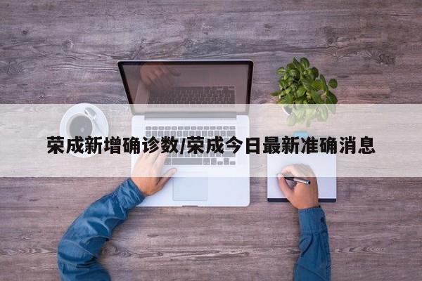 荣成新增确诊数/荣成今日最新准确消息
