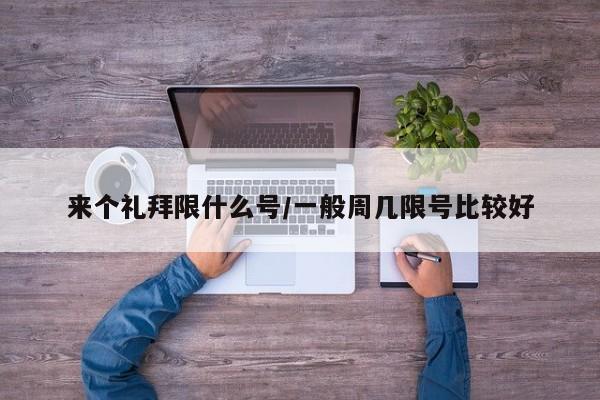 来个礼拜限什么号/一般周几限号比较好