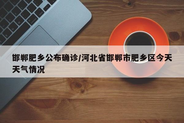 邯郸肥乡公布确诊/河北省邯郸市肥乡区今天天气情况