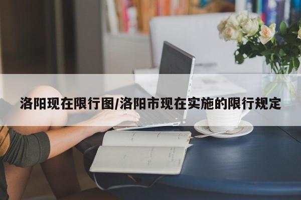 洛阳现在限行图/洛阳市现在实施的限行规定