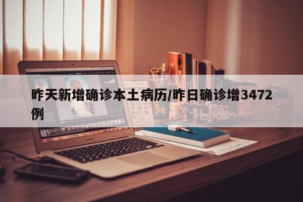 昨天新增确诊本土病历/昨日确诊增3472例