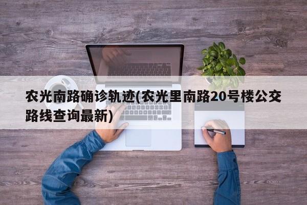 农光南路确诊轨迹(农光里南路20号楼公交路线查询最新)