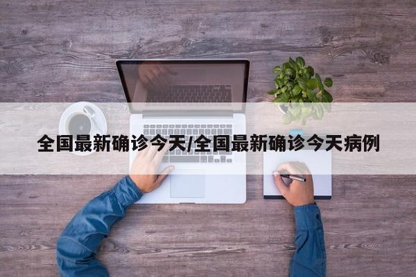 全国最新确诊今天/全国最新确诊今天病例