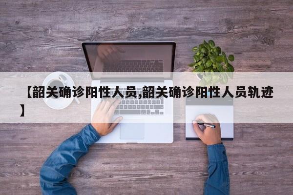 【韶关确诊阳性人员,韶关确诊阳性人员轨迹】