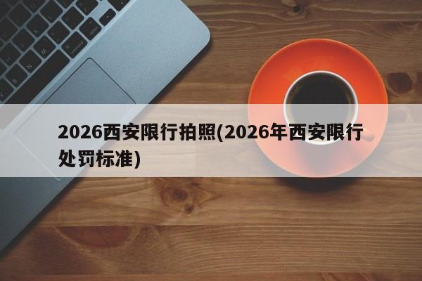 2026西安限行拍照(2026年西安限行处罚标准)