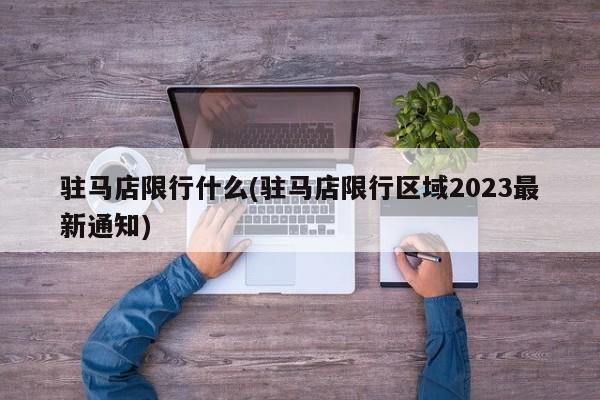 驻马店限行什么(驻马店限行区域2023最新通知)