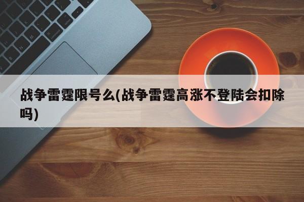 战争雷霆限号么(战争雷霆高涨不登陆会扣除吗)