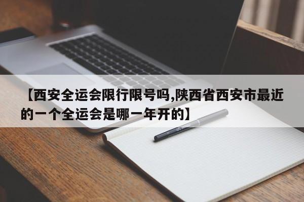 【西安全运会限行限号吗,陕西省西安市最近的一个全运会是哪一年开的】