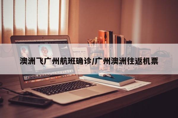 澳洲飞广州航班确诊/广州澳洲往返机票