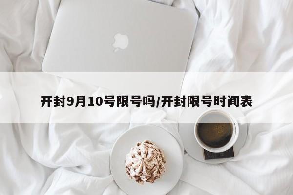 开封9月10号限号吗/开封限号时间表