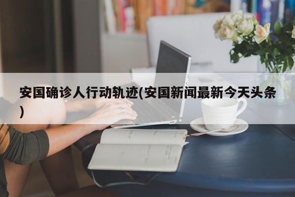 安国确诊人行动轨迹(安国新闻最新今天头条)