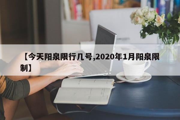 【今天阳泉限行几号,2020年1月阳泉限制】