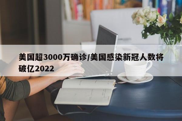 美国超3000万确诊/美国感染新冠人数将破亿2022