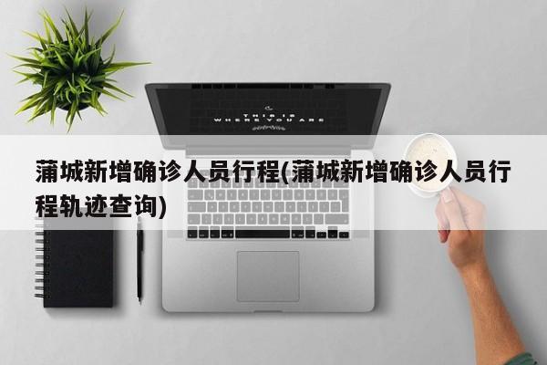 蒲城新增确诊人员行程(蒲城新增确诊人员行程轨迹查询)