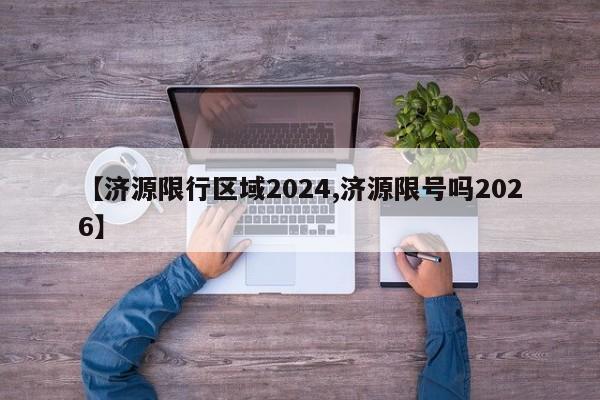 【济源限行区域2024,济源限号吗2026】