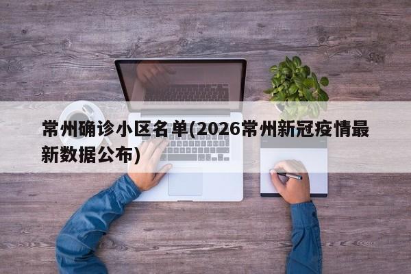 常州确诊小区名单(2026常州新冠疫情最新数据公布)