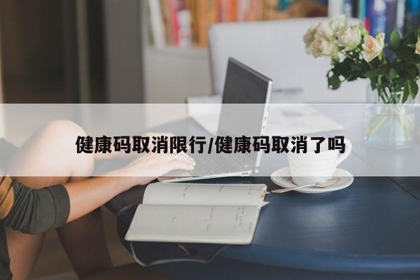 健康码取消限行/健康码取消了吗